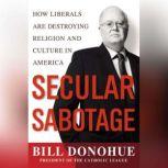 Secular Sabotage How Liberals Are Destroying Religion and Culture in America, William A. Donohue