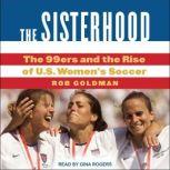 The Sisterhood The 99ers and the Rise of U.S. Women's Soccer, Rob Goldman
