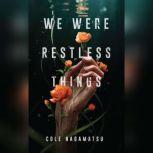 We Were Restless Things, Cole Nagamatsu