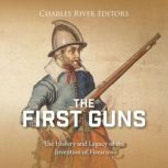 The First Guns The History and Legac..., Charles River Editors