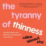 The Tyranny of Thinness, Celine Leboeuf, PhD