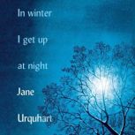 In Winter I Get Up at Night, Jane Urquhart