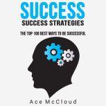 Success: Success Strategies: The Top 100 Best Ways To Be Successful, Ace McCloud