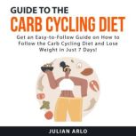 Guide to the Carb Cycling Diet, Julian Arlo