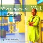 The Worshippers of Work and Other Poe..., Pabitra Adhikary