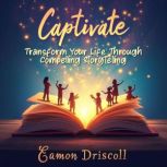 Captivate Transform Your Life Throug..., Eamon Driscoll