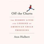 Off the Charts The Hidden Lives and Lessons of American Child Prodigies, Ann Hulbert
