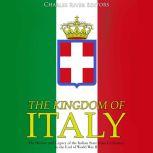 The Kingdom of Italy The History and..., Charles River Editors