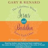 The Lifetimes When Jesus and Buddha K..., Gary R. Renard