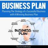 Business Plan: A Guide to Planning The Strategy of a Successful Business with A Winning Business Plan, Travis Goleman