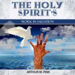 The Holy Spirit's Work In Salvation, Arthur W. Pink