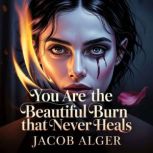 You are the beautiful burn that never..., Jacob Alger