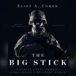 The Big Stick The Limits of Soft Power and the Necessity of Military Force, Eliot A. Cohen