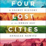 Four Lost Cities A Secret History of the Urban Age, Annalee Newitz
