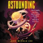 Astounding John W. Campbell, Isaac Asimov, Robert A. Heinlen, L. Ron Hubbard, and the Golden Age of Science Fiction, Alec Nevala-Lee