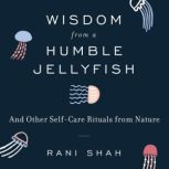 Wisdom From a Humble Jellyfish, Rani Shah