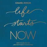 Life Starts Now How to Create the Life You’ve Been Waiting For, Chanel Dokun