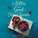 The Bitter and Sweet of Cherry Season A Novel, Molly Fader