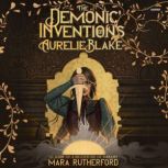 The Demonic Inventions of Aurelie Bla..., Mara Rutherford