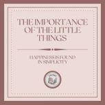 The Importance of the Little Things: Happiness is found in simplicity, LIBROTEKA