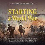 Starting a World War The History of ..., Charles River Editors