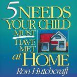 Five Needs Your Child Must Have Met a..., Ronald Hutchcraft