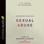 Understanding Sexual Abuse A Guide for Ministry Leaders and Survivors, Tim Hein