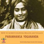 How to Achieve Glowing Health and Vit..., Paramhansa Yogananda