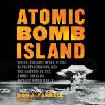 Atomic Bomb Island Tinian, the Last Stage of the Manhattan Project, and the Dropping of the Atomic Bombs on Japan in World War II, Don A. Farrell