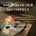 Whispers of Our Masterpiece, Bruce Kaler MD