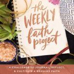 The Weekly Faith Project A Challenge to Journal, Reflect, and Cultivate a Genuine Faith, Zondervan