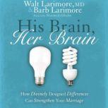 His Brain, Her Brain How Divinely Designed Differences Can Strengthen Your Marriage, Walt and Barb Larimore