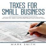 Taxes for Small Business Step by Step Guide to Small Business Taxes Tips Including Tax Laws, LLC Taxes, Sole Proprietorship and Payroll Taxes, Mark Smith
