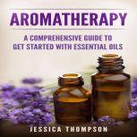 Aromatherapy A Comprehensive Guide T..., Jessica Thompson