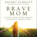 Brave Mom Facing and Overcoming Your Real Mom Fears, Sherry Surratt