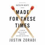 Made for These Times A Start-Up Guide to Calling, Character, and Work That Matters, Justin Zoradi