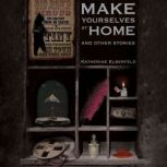 Make Yourselves at Home And Other St..., Katherine Elberfeld