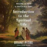 Introduction to the Spiritual Life Walking the Path of Prayer with Jesus, Brant Pitre