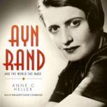 Ayn Rand and the World She Made, Anne C. Heller