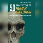 50 Great Myths Human Evolution Understanding Misconceptions about Our Origins, John H. Relethford