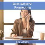 Sales Mastery:  Prospecting, Eric Lofholm