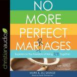 No More Perfect Marriages Experience the Freedom of Being Real Together, Mark Savage