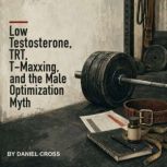 Low Testosterone, TRT, TMaxxing, and..., Daniel Cross