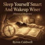 Sleep Yourself Smart And Wakeup Wiser..., Byron Caldwell