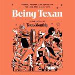 Being Texan Essays, Recipes, and Advice for the Lone Star Way of Life, Editors of Texas Monthly