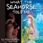 What the Seahorse Told Me, Mary Knight