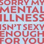 Sorry My Mental Illness Isnt Sexy En..., Kay Garbett