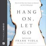 Hang On, Let Go What to Do When Your Dreams Are Shattered and Life Is Falling Apart, Frank Viola