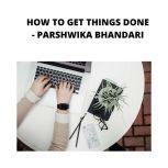 HOW TO GET THINGS DONE REAL TIPS TO GET THINGS DONE ON TIME, Parshwika Bhandari