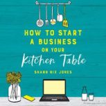 How to Start a Business on Your Kitch..., Shann Nix Jones